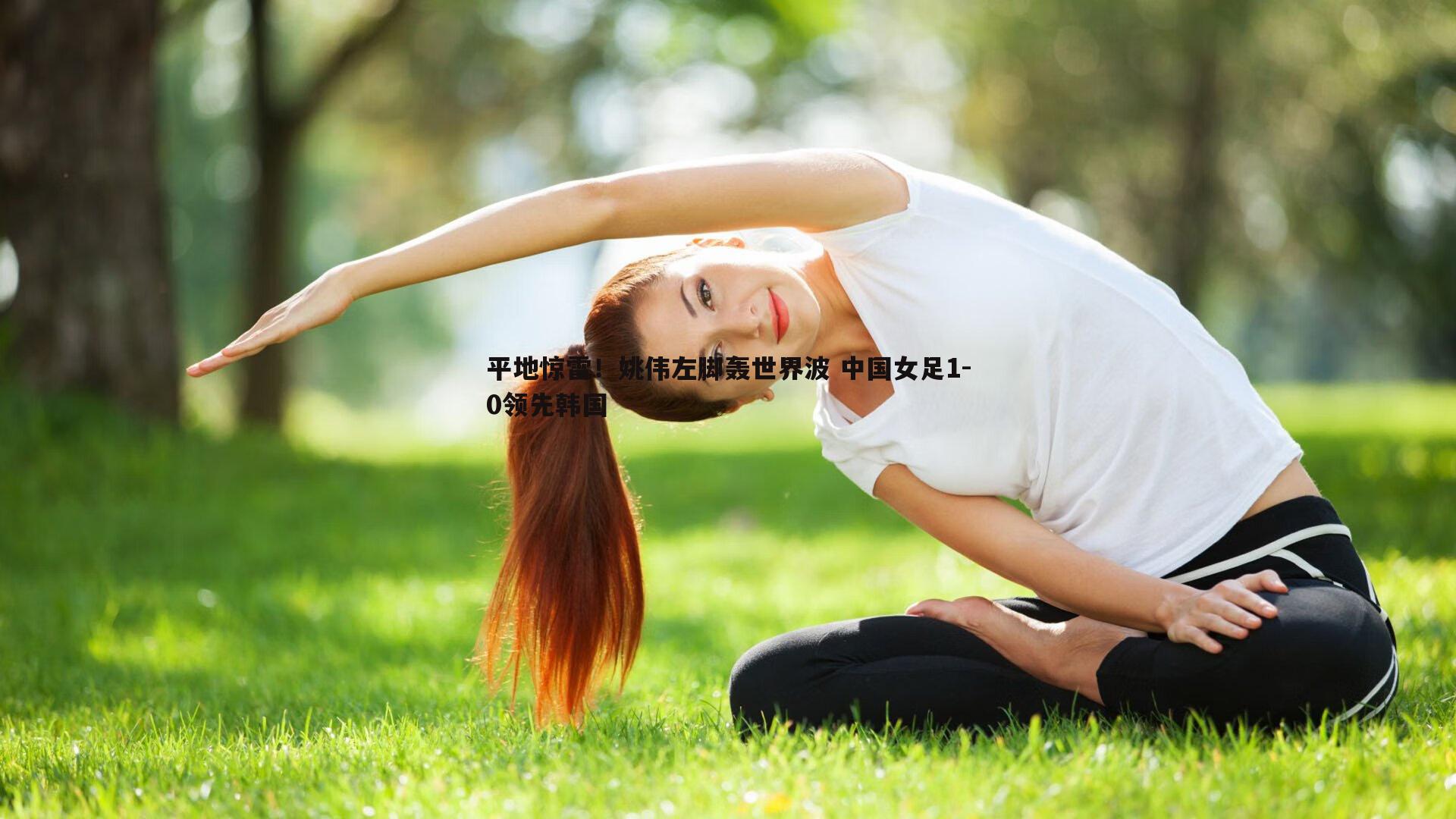 平地惊雷！姚伟左脚轰世界波 中国女足1-0领先韩国