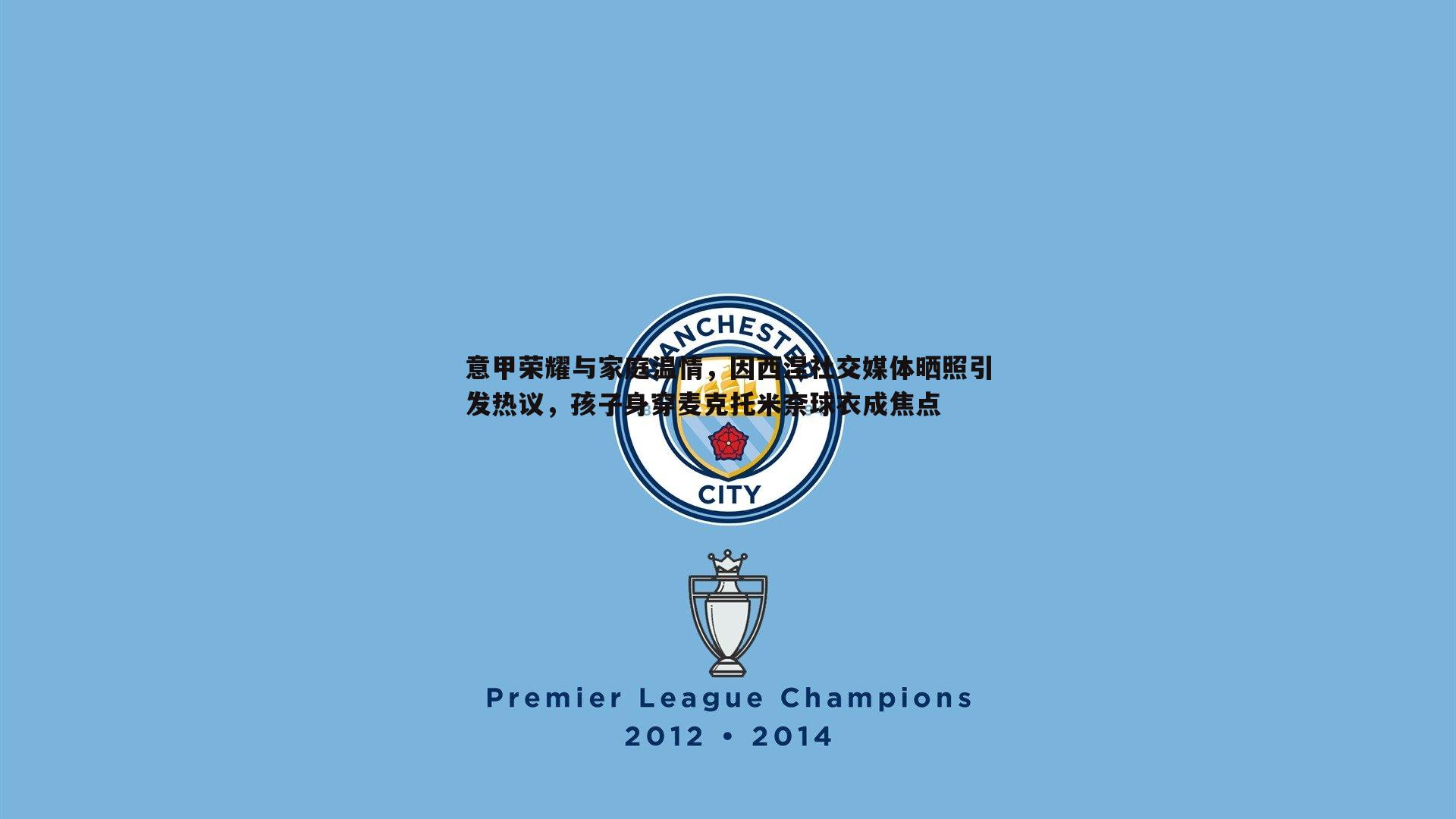 意甲荣耀与家庭温情，因西涅社交媒体晒照引发热议，孩子身穿麦克托米奈球衣成焦点