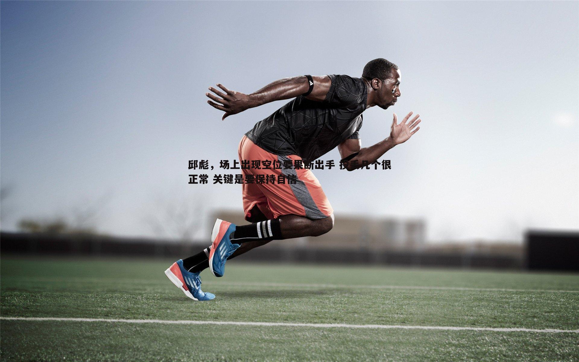 星空体育-邱彪，场上出现空位要果断出手 投丢几个很正常 关键是要保持自信