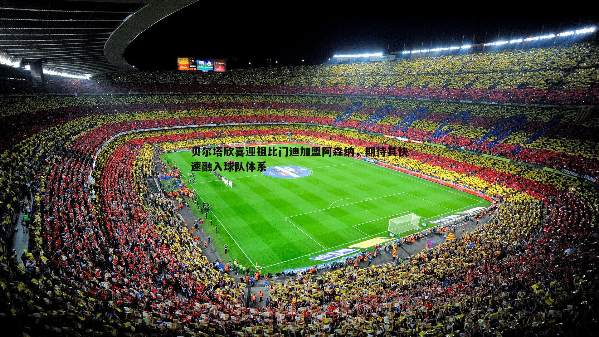 贝尔塔欣喜迎祖比门迪加盟阿森纳，期待其快速融入球队体系