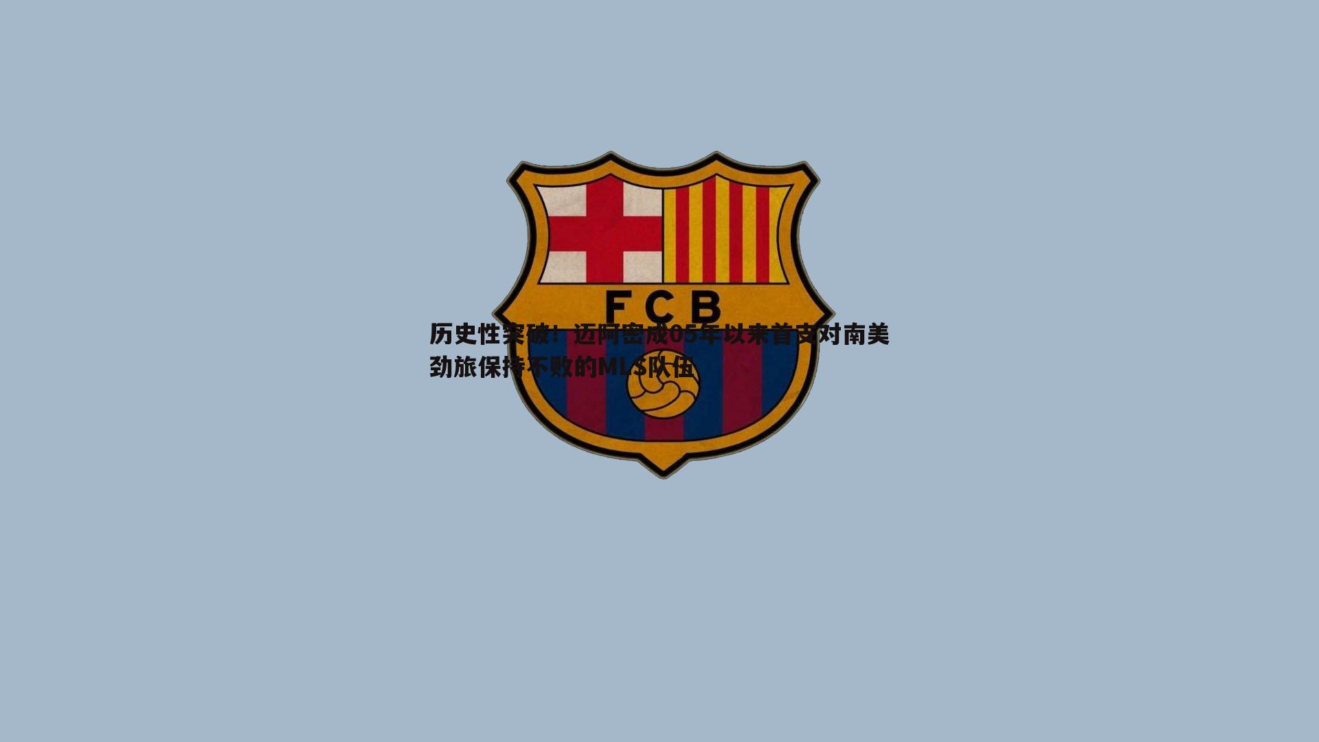 历史性突破!迈阿密成05年以来首支对南美劲旅保持不败的MLS队伍