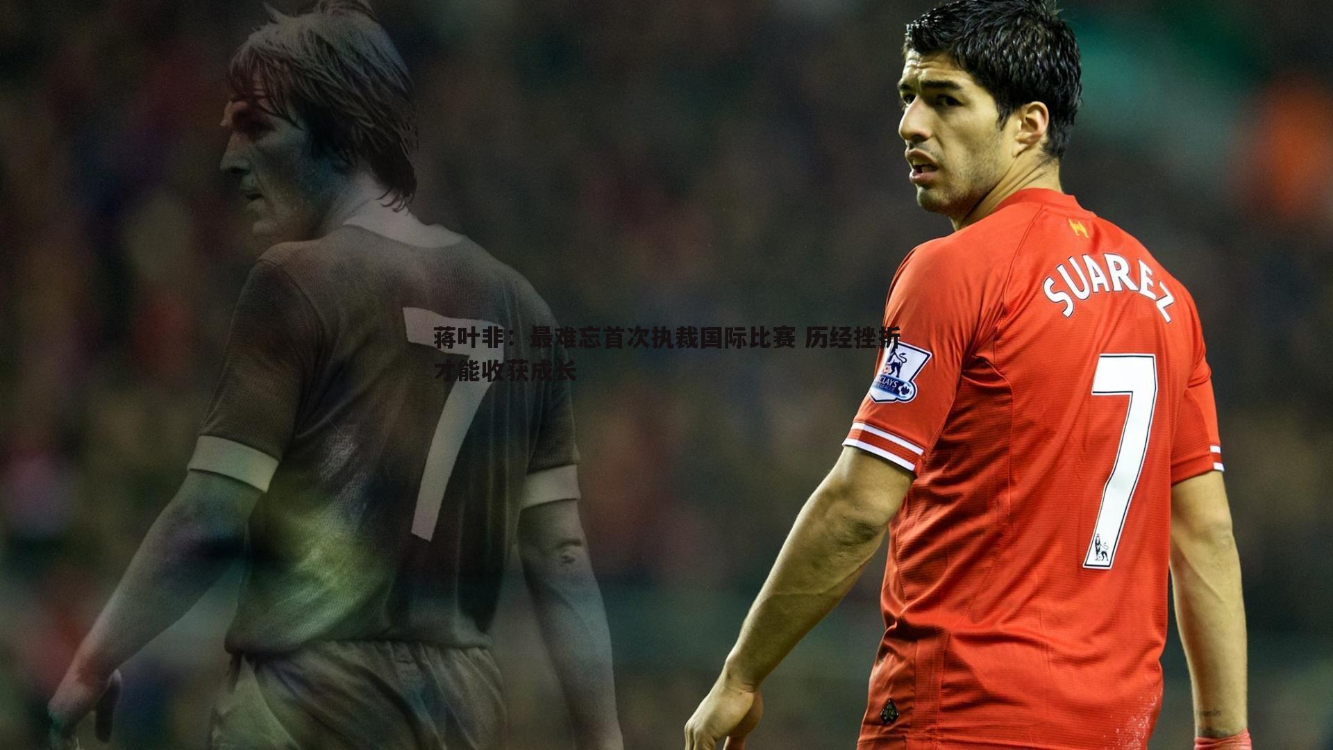 蒋叶非：最难忘首次执裁国际比赛 历经挫折才能收获成长