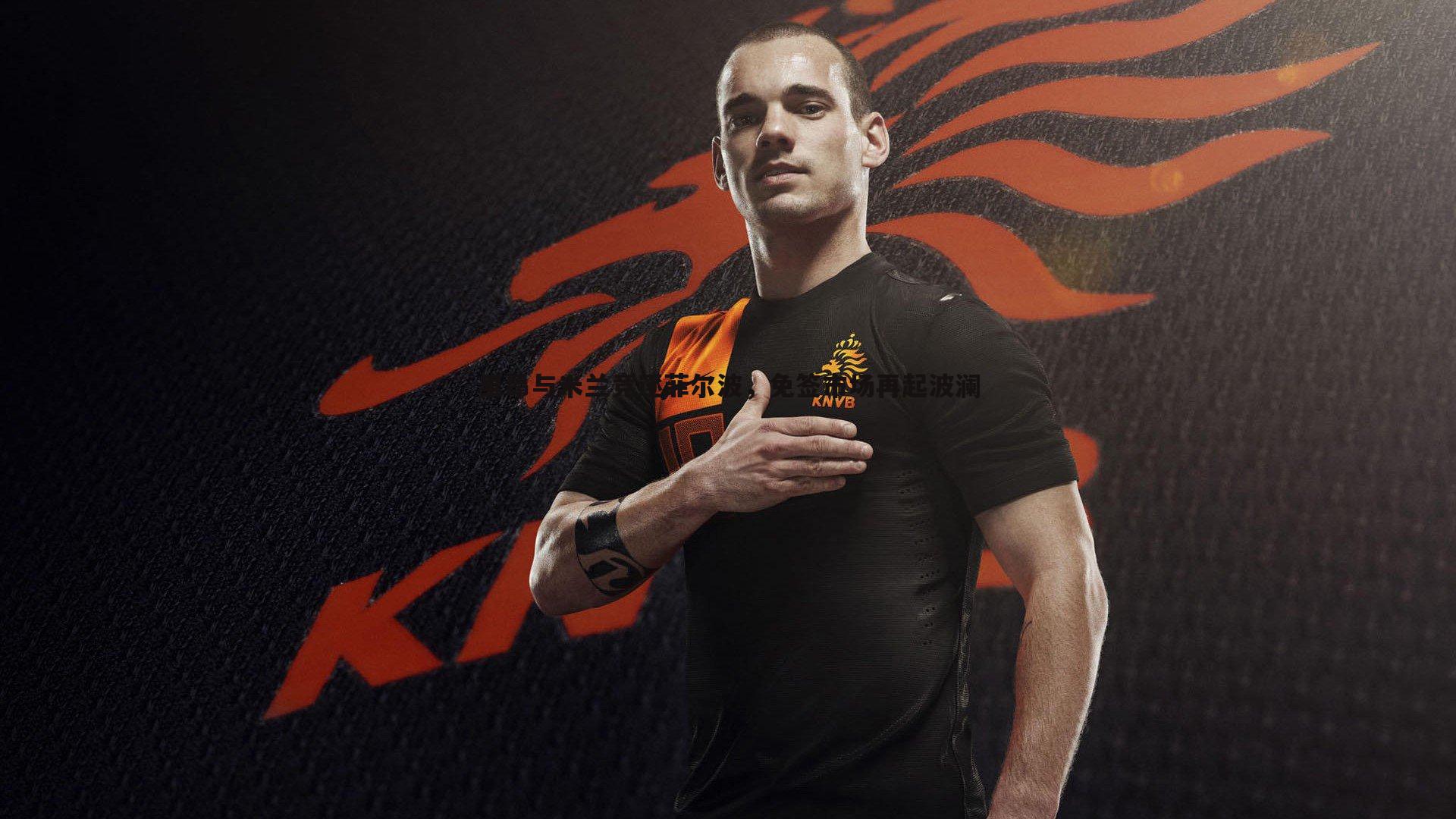 里昂与米兰竞逐菲尔波,免签市场再起波澜