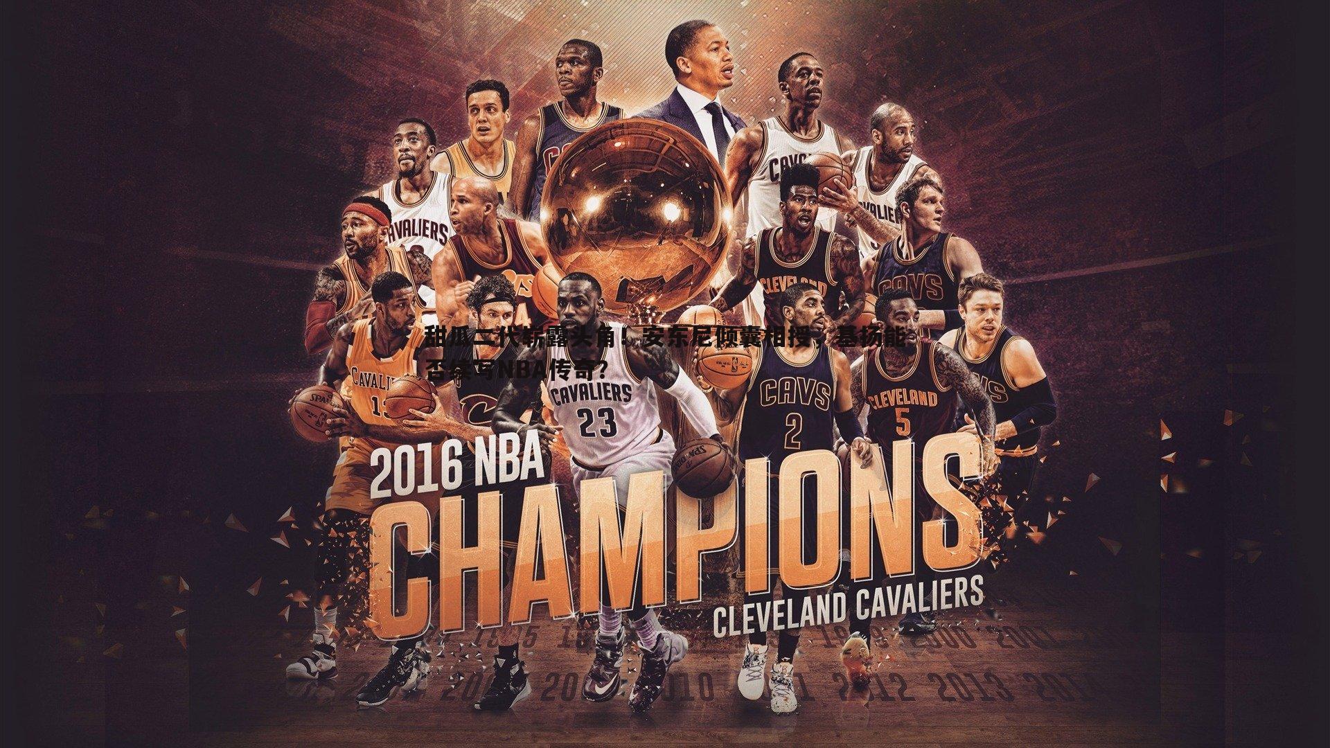 星空体育-甜瓜二代崭露头角！安东尼倾囊相授，基扬能否续写NBA传奇？