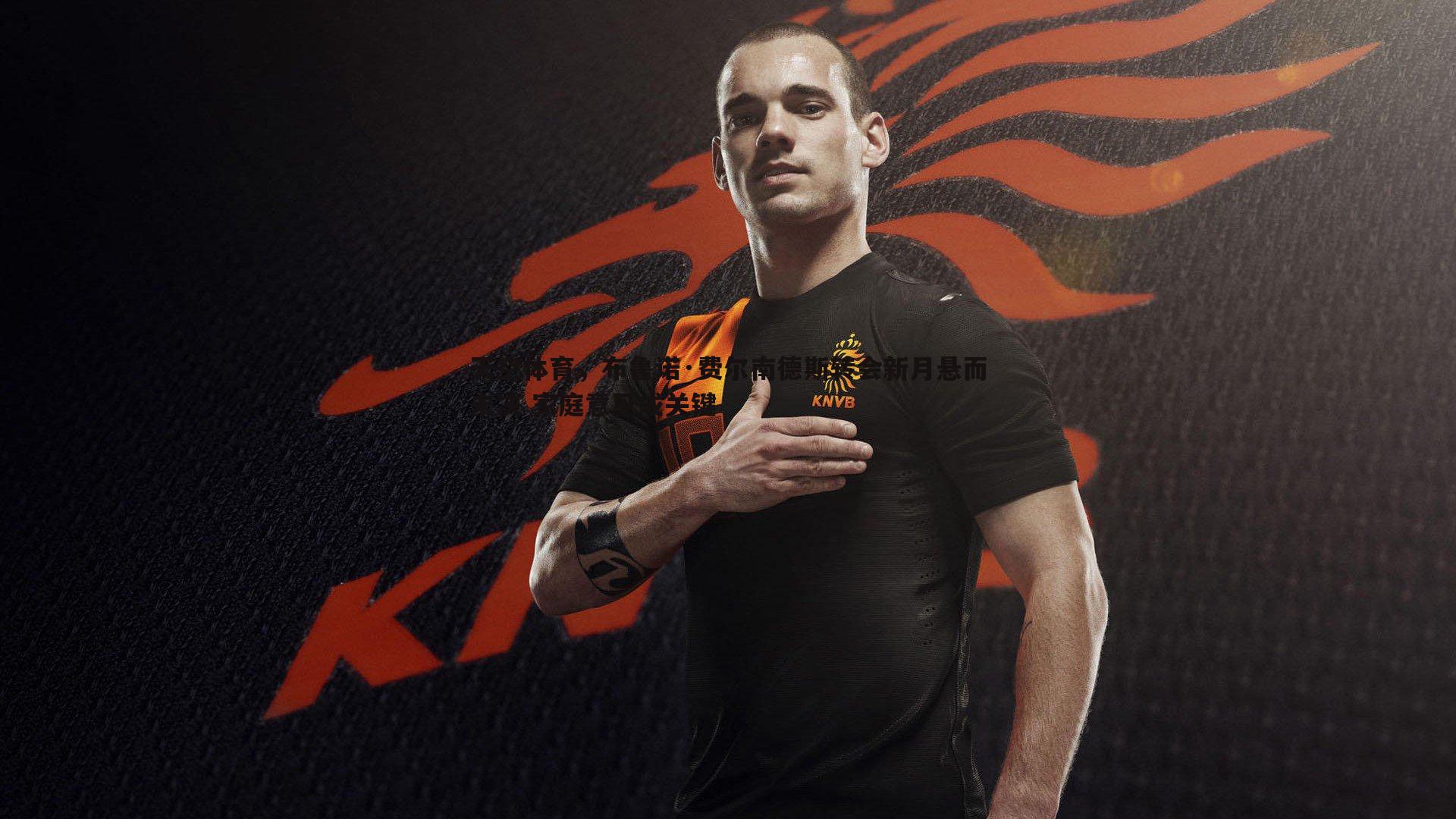 天空体育,布鲁诺·费尔南德斯转会新月悬而未决 家庭意见成关键