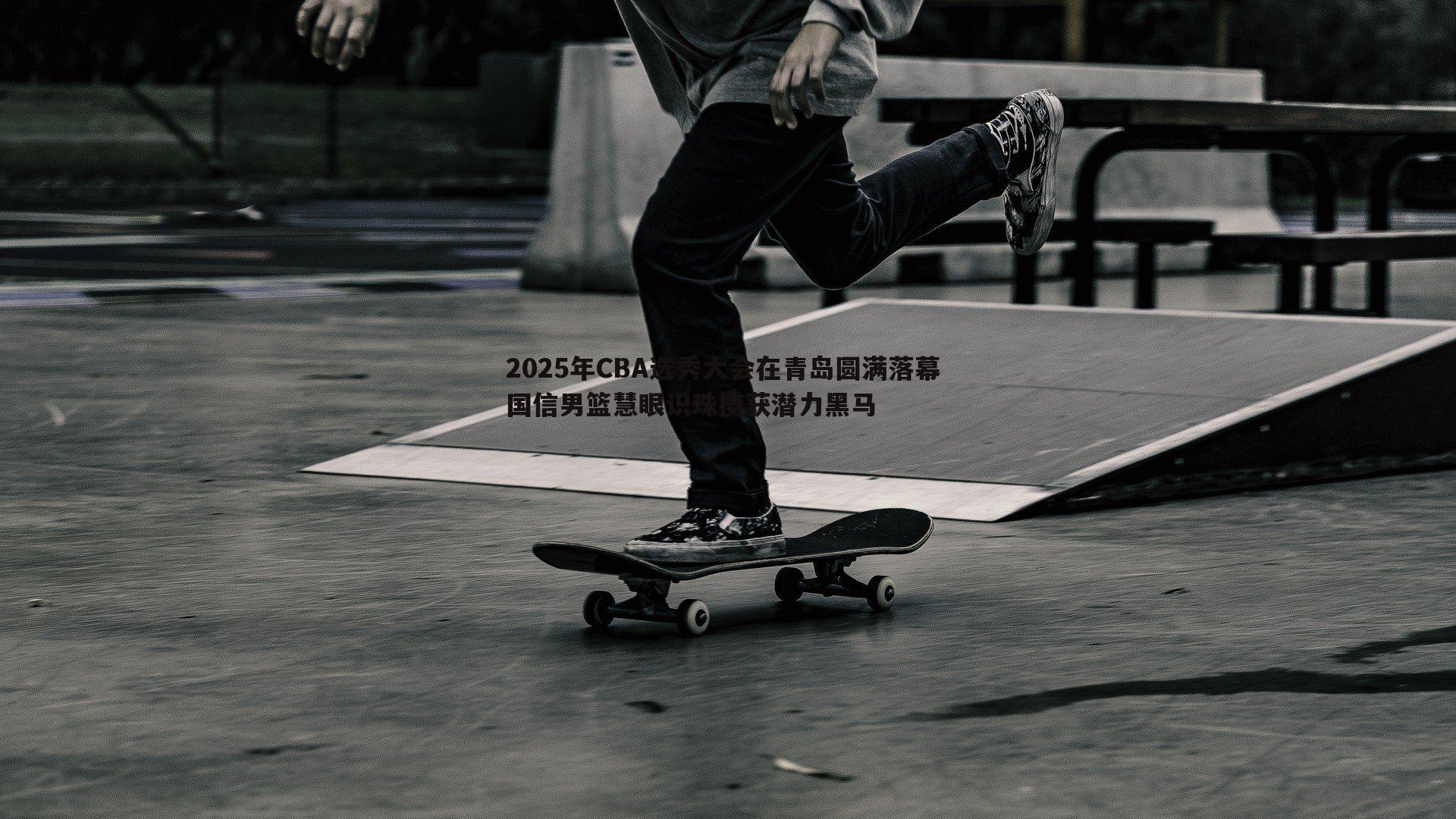 星空体育-2025年CBA选秀大会在青岛圆满落幕 国信男篮慧眼识珠揽获潜力黑马