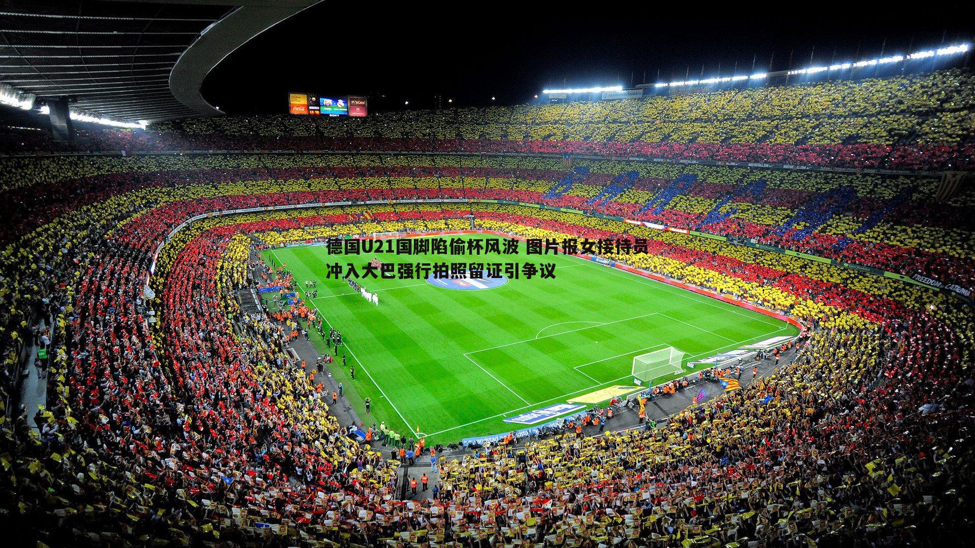 星空体育-德国U21国脚陷偷杯风波 图片报女接待员冲入大巴强行拍照留证引争议