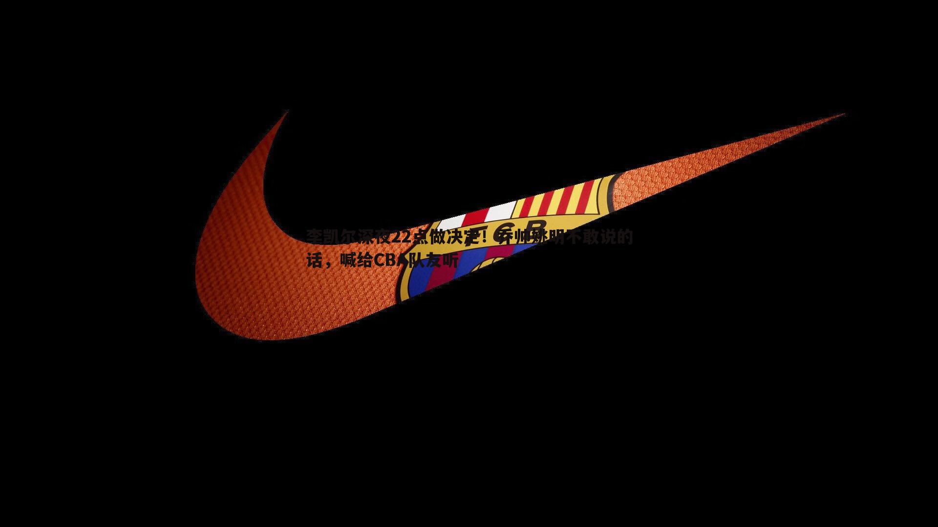 李凯尔深夜22点做决定!乔帅姚明不敢说的话,喊给CBA队友听