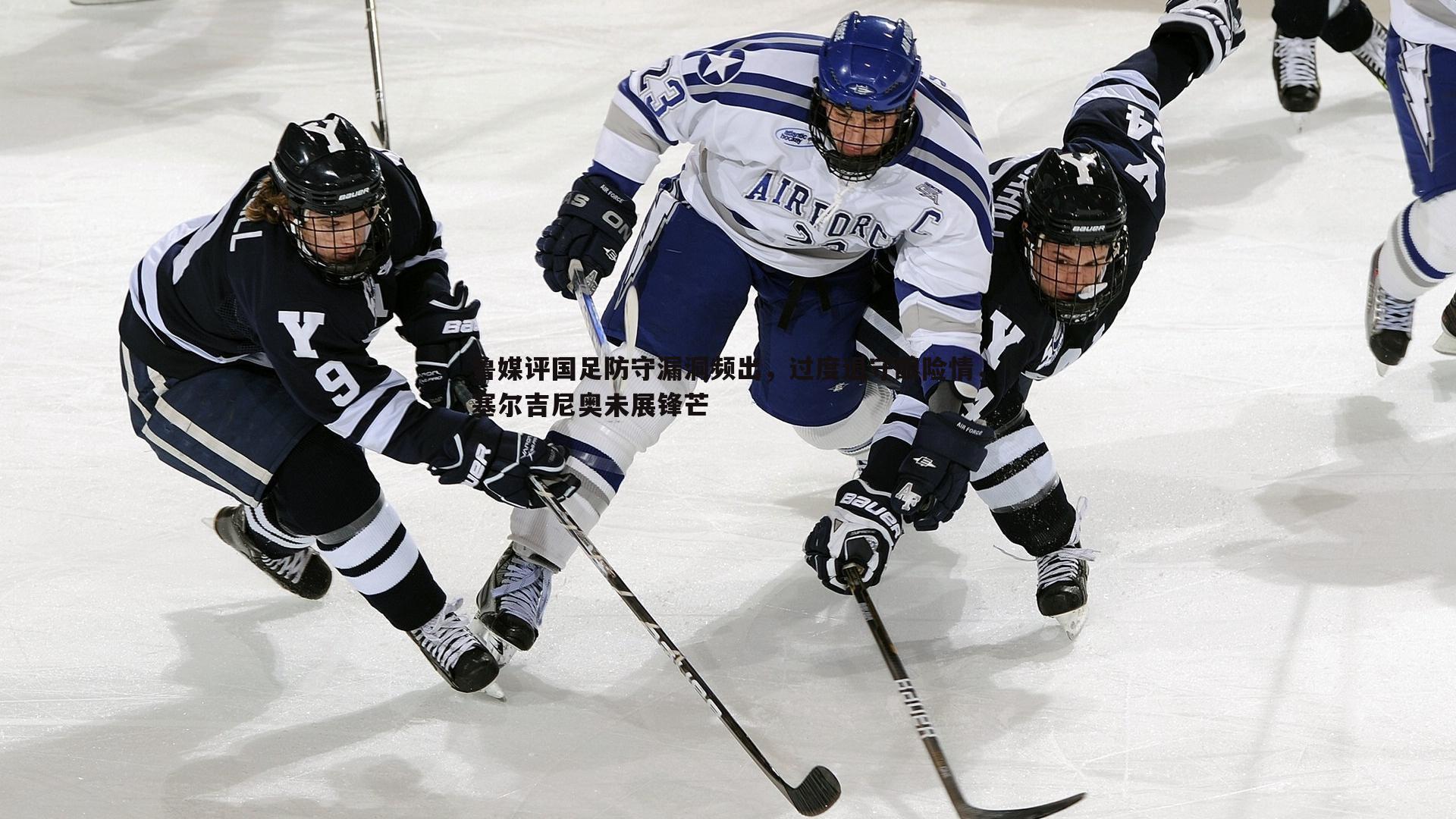 星空体育-鲁媒评国足防守漏洞频出，过度退守酿险情，塞尔吉尼奥未展锋芒