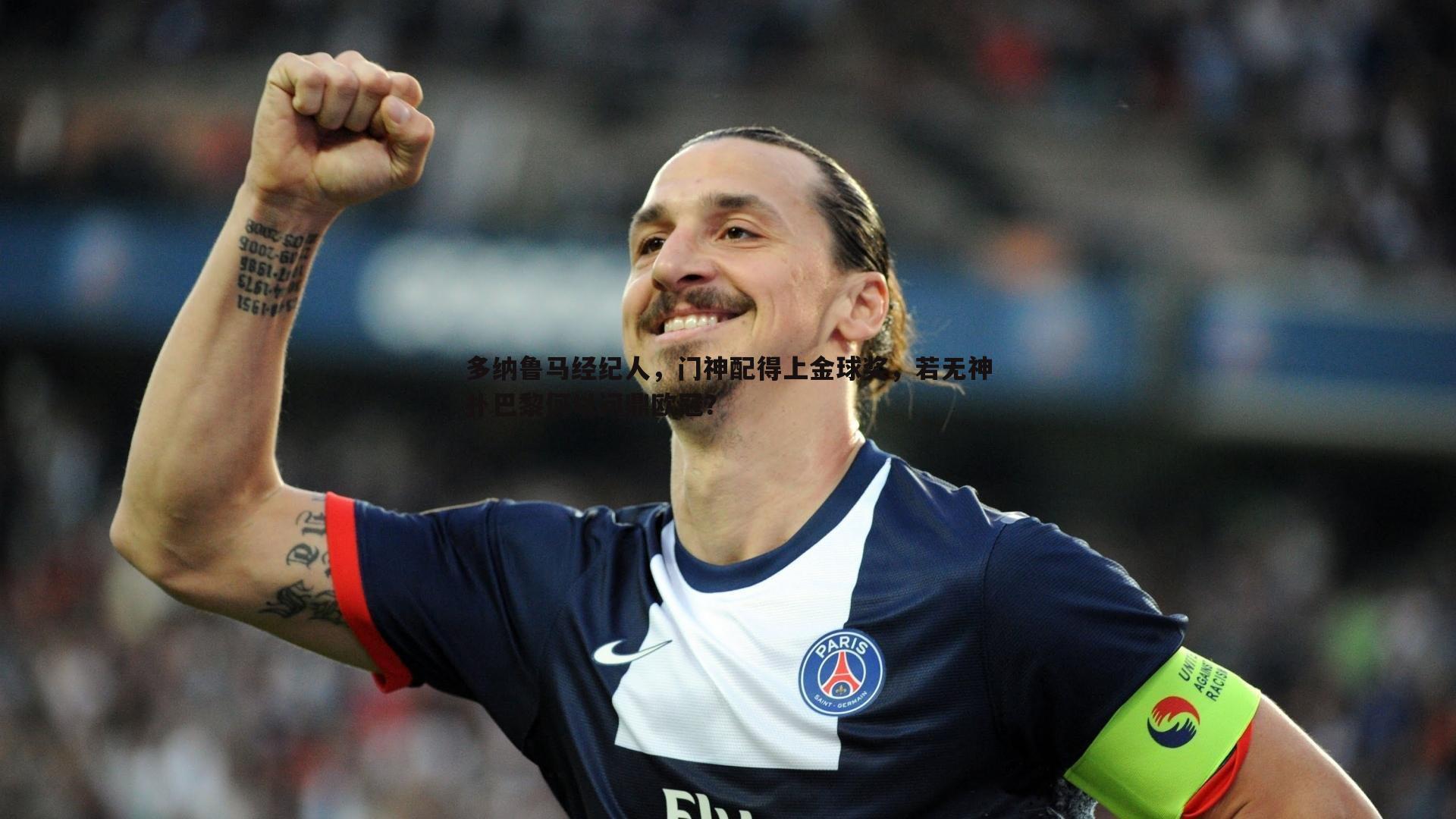 多纳鲁马经纪人，门神配得上金球奖，若无神扑巴黎何以问鼎欧冠？