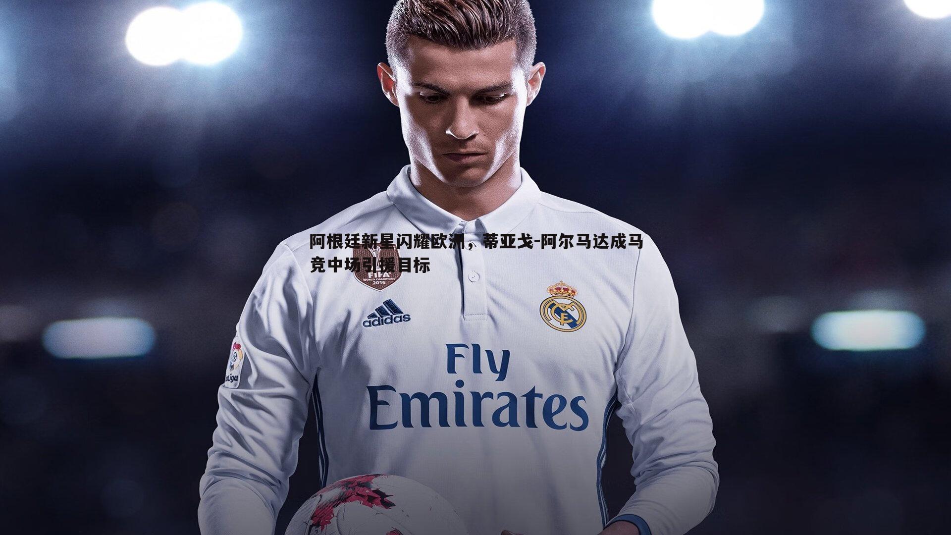 阿根廷新星闪耀欧洲，蒂亚戈-阿尔马达成马竞中场引援目标