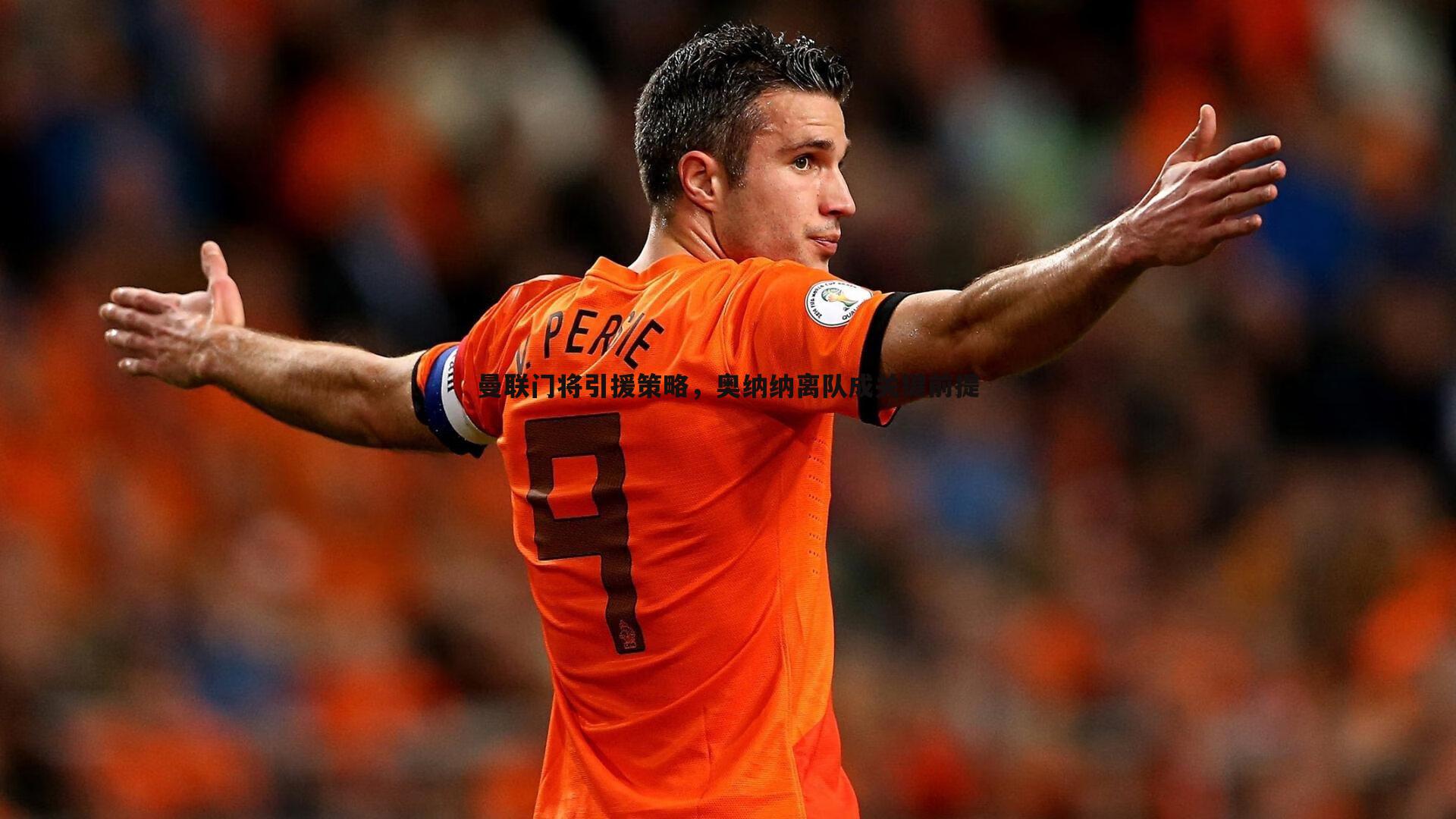 曼联门将引援策略,奥纳纳离队成关键前提