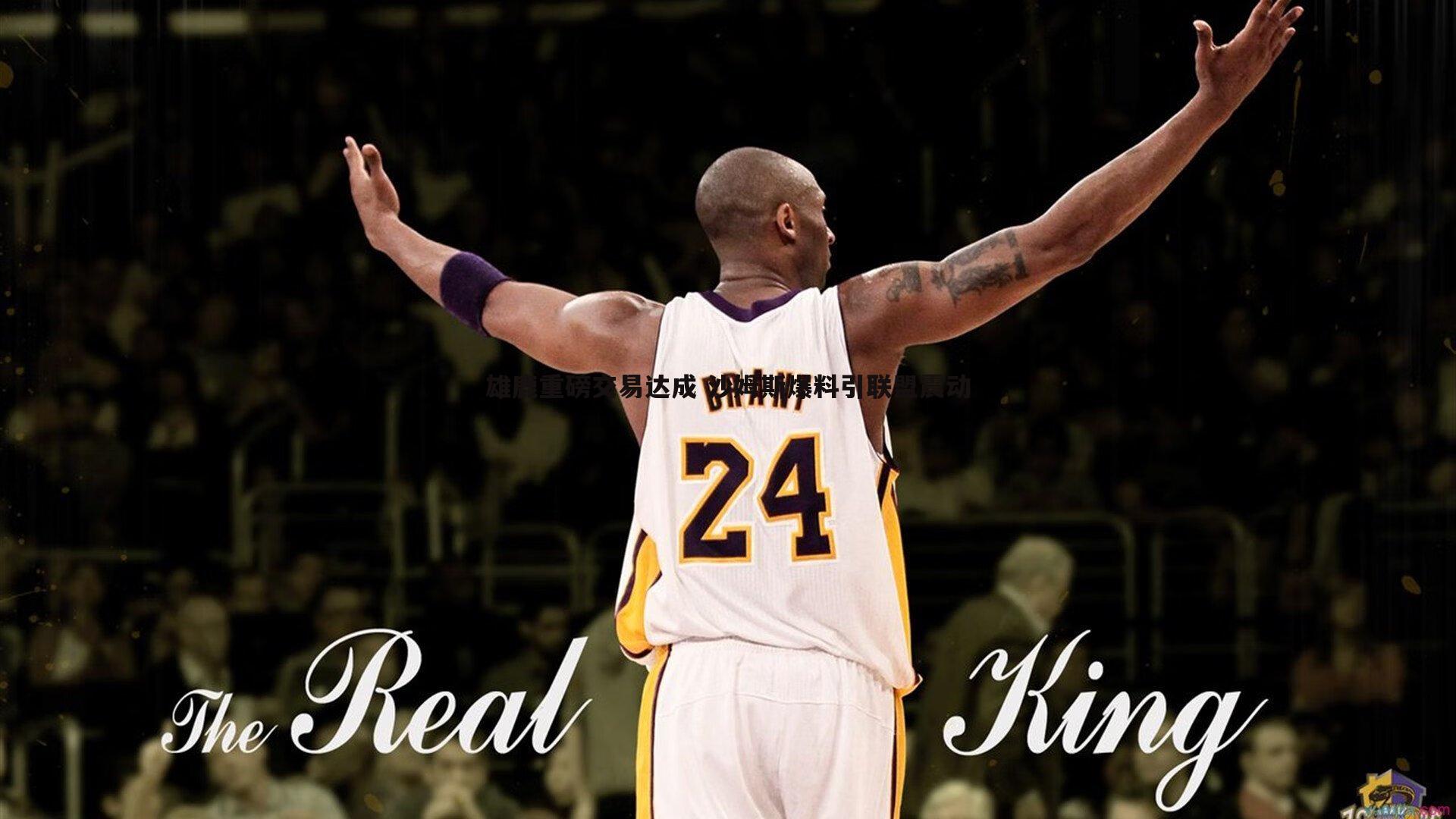 雄鹿重磅交易达成 沙姆斯爆料引联盟震动