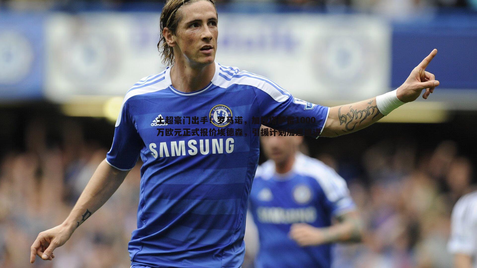 星空体育-土超豪门出手！罗马诺，加拉塔萨雷1000万欧元正式报价埃德森，引援计划加速推进