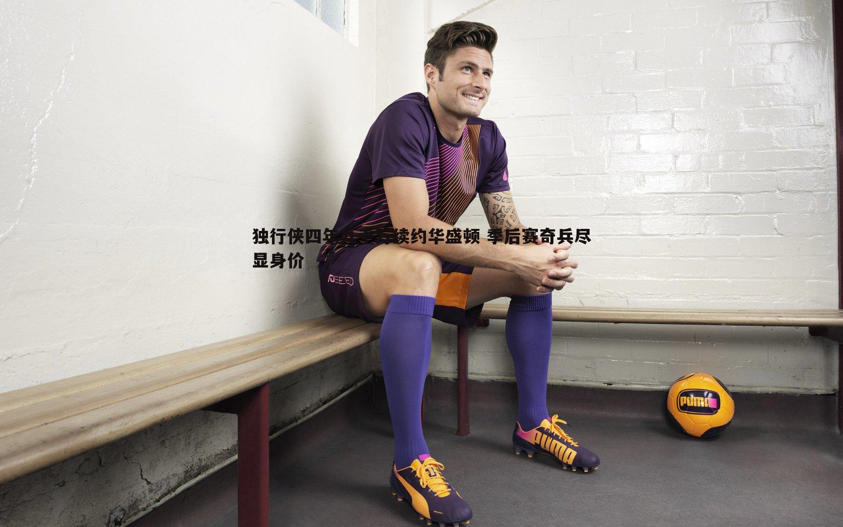 星空体育-独行侠四年九千万续约华盛顿 季后赛奇兵尽显身价